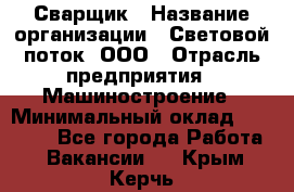 Сварщик › Название организации ­ Световой поток, ООО › Отрасль предприятия ­ Машиностроение › Минимальный оклад ­ 50 000 - Все города Работа » Вакансии   . Крым,Керчь